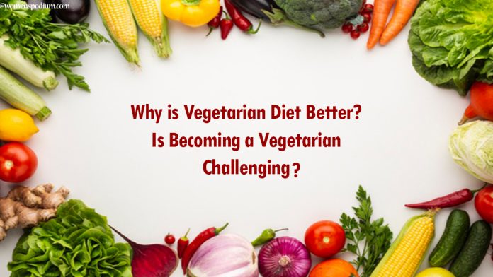 Why is Vegetarian Diet Better? Is Becoming a Vegetarian Challenging? Why is Vegetarian Diet Better? Is Becoming a Vegetarian Challenging?