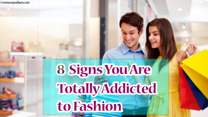 8 Signs You Are Totally Addicted to Fashion 8 Signs You Are Totally Addicted to Fashion