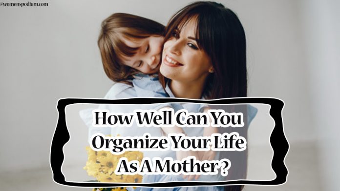 How Well Can You Organize Your Life as A Mother? How Well Can You Organize Your Life as A Mother?