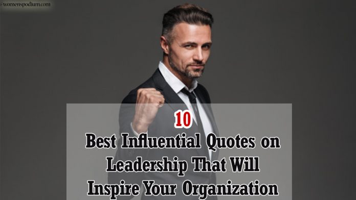15 Best Influential Quotes on Leadership That Will Inspire Your Organization 15 Best Influential Quotes on Leadership That Will Inspire Your Organization
