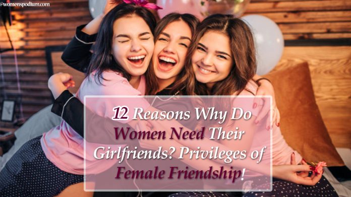 12 Reasons Why Do Women Need Their Girlfriends? Privileges of Female Friendship! 12 Reasons Why Do Women Need Their Girlfriends? Privileges of Female Friendship!