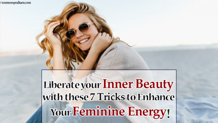 Liberate your Inner Beauty with these 7 Tricks to Enhance Your Feminine Energy!