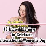 10 Incredible Ways to Celebrate International Women's Day