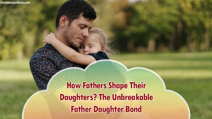 How Fathers Shape Their Daughters? The Unbreakable Father Daughter Bond How Fathers Shape Their Daughters? The Unbreakable Father Daughter Bond