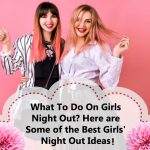 What To Do On Girls Night Out? Here are Some of the Best Girls' Night Out Ideas!
