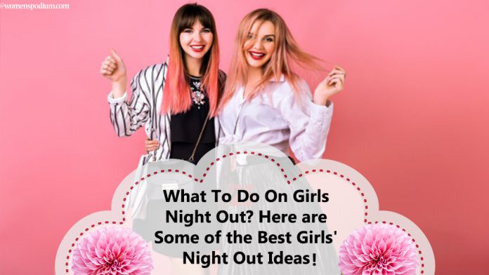 What To Do On Girls Night Out? Here are Some of the Best Girls' Night Out Ideas!