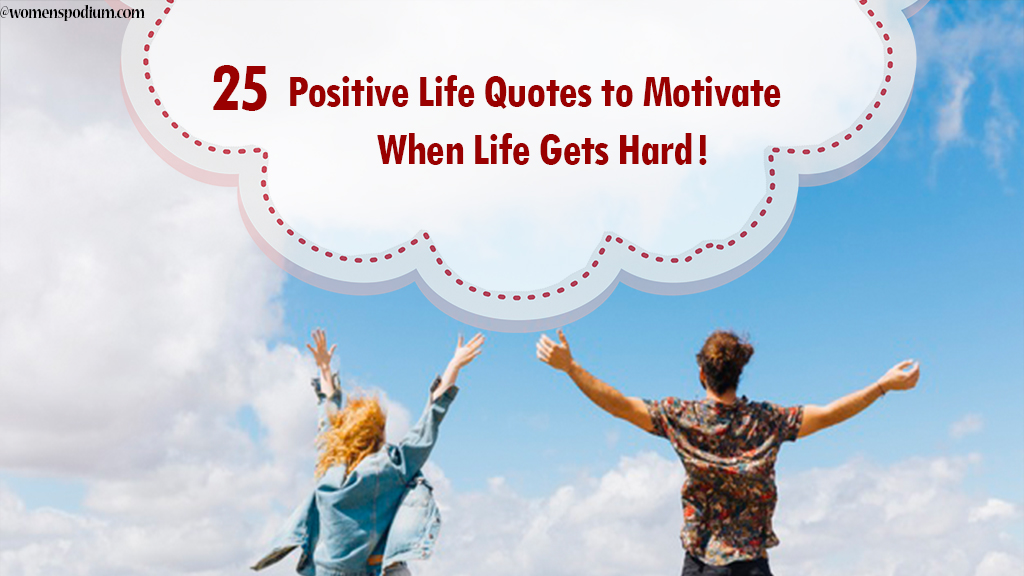 25 Positive Life Quotes to Motivate When Life Gets Hard!