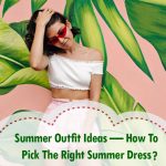 Summer Outfit Ideas — How To Pick The Right Summer Dress?