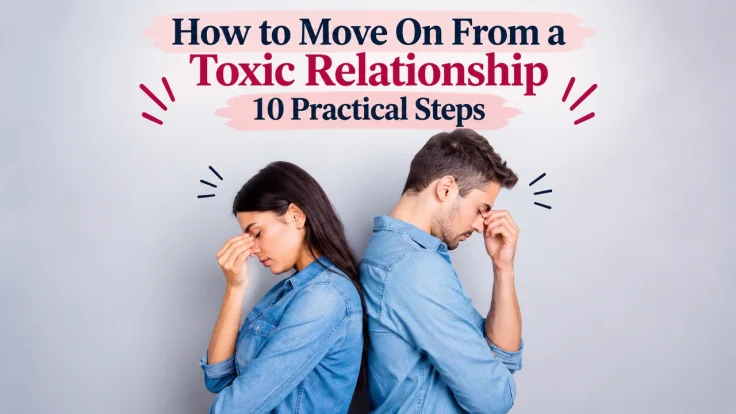 How to move on from a toxic relationship: 10 practical steps